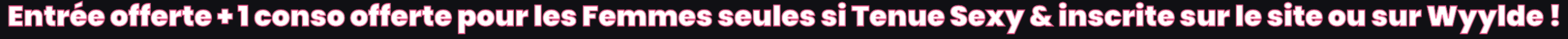 Entrée offerte + 1 conso offerte pour les Femmes seules si Tenue Sexy & inscrite sur le site ou sur Wyylde !